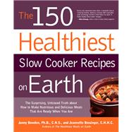 The 150 Healthiest Slow Cooker Recipes on Earth The Surprising Unbiased Truth About How to Make Nutritious and Delicious Meals that are Ready When You Are