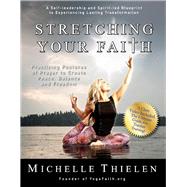 Stretching Your Faith Practicing Postures of Prayer to Create Peace, Balance and Freedom