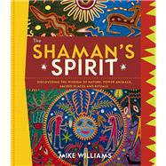 The Shaman's Spirit Discovering the Wisdom of Nature, Power Animals, Sacred Places and Rituals
