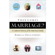 Then Comes Marriage? A Cultural History of the American Family