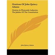 Orations of John Quincy Adams: Oration at Plymouth; Lafayette; the Jubilee of the Constitution