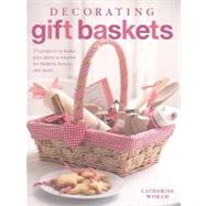 Decorating Gift Baskets: 35 Projects to Make Plus Ideas to Inspire for Baskets, Boxes, and More