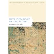 Maya Ideologies of the Sacred : The Transfiguration of Space in Colonial Yucatan