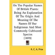 On The Popular Names Of British Plants: Being an Explanation of the Origin and Meaning of the Names of Our Indigenous and Most Commonly Cultivated Species