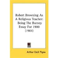 Robert Browning As a Religious Teacher : Being the Burney Essay For 1900 (1901)