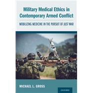 Military Medical Ethics in Contemporary Armed Conflict Mobilizing Medicine in the Pursuit of Just War
