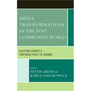 Media Transformations in the Post-Communist World Eastern Europe's Tortured Path to Change