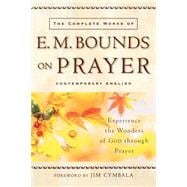 Complete Works of E. M. Bounds on Prayer : Experience the Wonders of God through Prayer