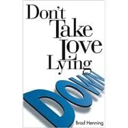 Don't Take Love Lying Down : Everything You Need to Remember about Relationships, Love, and Sex