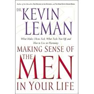 Making Sense of the Men in Your Life : What Makes Them Tick, What Ticks You off, and How to Live in Harmony