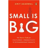 Small Is Big The Source Code for Fulfillment, Productivity, and Extraordinary Results