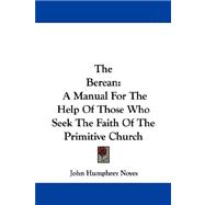 The Berean: A Manual for the Help of Those Who Seek the Faith of the Primitive Church