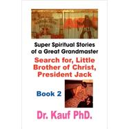 Super Spiritual Stories of a Great Grandmaster : Book 2: Search for the Little Brother of Christ, President Jack