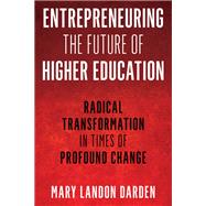Entrepreneuring the Future of Higher Education Radical Transformation in Times of Profound Change