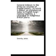 General Indexes to the Thirty-Six Volumes of English Botany : To which Is added, an alphabetical Ind