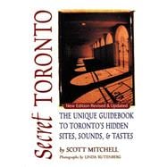 Secret Toronto The Unique Guidebook to Toronto's Hidden Sites, Sounds & Tastes