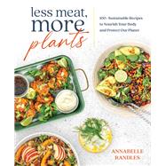 Less Meat, More Plants 100+ Sustainable Recipes to Nourish Your Body and Protect Our Planet