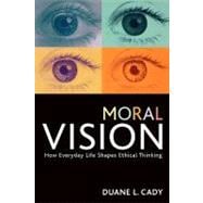 Moral Vision How Everyday Life Shapes Ethical Thinking
