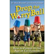 Drop the Worry Ball : How to Parent in the Age of Entitlement