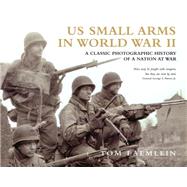 US Small Arms in World War II A photographic history of the weapons in action