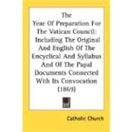 The Year Of Preparation For The Vatican Council: Including the Original and English of the Encyclical and Syllabus and of the Papal Documents Connected With Its Convocation