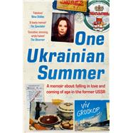 One Ukrainian Summer A memoir about falling in love and coming of age in the former USSR