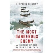 The Most Dangerous Enemy A History of the Battle of Britain