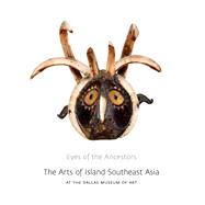 Eyes of the Ancestors : The Arts of Island Southeast Asia at the Dallas Museum of Art