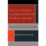 The U.S.-Soviet Confrontation in Iran, 1945-1962 A Case in the Annals of the Cold War