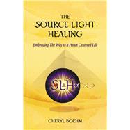 The Source Light Healing Embracing The Way to a Heart Centered Life