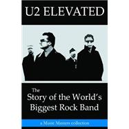 U2 Elevated: The Story of the World's Biggest Rock Band