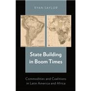 State Building in Boom Times Commodities and Coalitions in Latin America and Africa