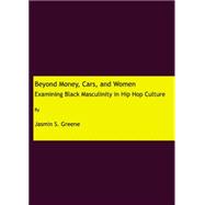 Beyond Money, Cars, and Women: Examining Black Masculinity in Hip Hop Culture