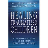 Healing Traumatized Children Navigating Recovery for Children with Turbulent Pasts