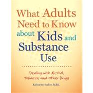 What Adults Need to Know about Kids and Substance Use Dealing with Alcohol, Tobacco, and Other Drugs