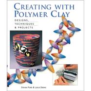 Creating with Polymer Clay Designs, Techniques & Projects