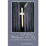 Living Without the Veil : Knowing God Intimately, and Making Him Known