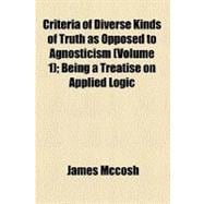 Criteria of Diverse Kinds of Truth As Opposed to Agnosticism: Being a Treatise on Applied Logic