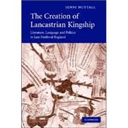 The Creation of Lancastrian Kingship: Literature, Language and Politics in Late Medieval England