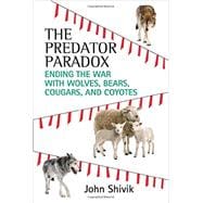 The Predator Paradox Ending the War with Wolves, Bears, Cougars, and Coyotes