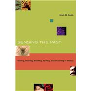 Sensing the Past: Seeing, Hearing, Smelling, Tasting, and Touching in History