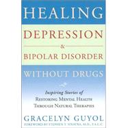 Healing Depression & Bipolar Disorder Without Drugs Inspiring Stories of Restoring Mental Health Through Natural Therapies