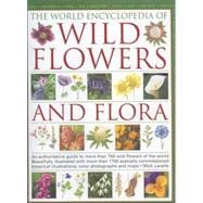 World Encyclopedia of Wild Flowers and Flora : An Authorative Guide to More Than 750 Wild Flowers of the World, Beautifully Illustrated with More Than 1700 Specially Commissioned Botanical Illustrations, Colour Photographs and Maps