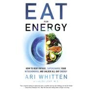 Eat for Energy How to Beat Fatigue, Supercharge Your Mitochondria, and Unlock All-Day Energy