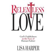 Relentless Love : God's Faithfulness in the Face of Human Failure