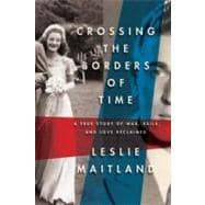 Crossing the Borders of Time A True Story of War, Exile, and Love Reclaimed