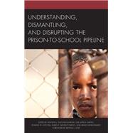 Understanding, Dismantling, and Disrupting the Prison-to-school Pipeline