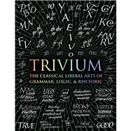 Trivium The Classical Liberal Arts of Grammar, Logic, & Rhetoric