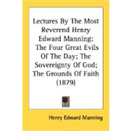 Lectures by the Most Reverend Henry Edward Manning : The Four Great Evils of the Day; the Sovereignty of God; the Grounds of Faith (1879)