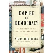 Empire of Democracy The Remaking of the West Since the Cold War
